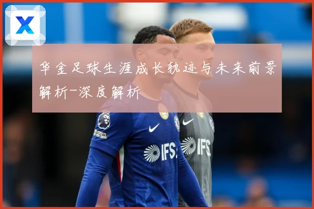 华金足球生涯成长轨迹与未来前景解析-深度解析