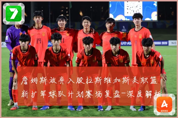 詹姆斯放弃入股拉斯维加斯美职篮新扩军球队计划赛场复盘-深度解析