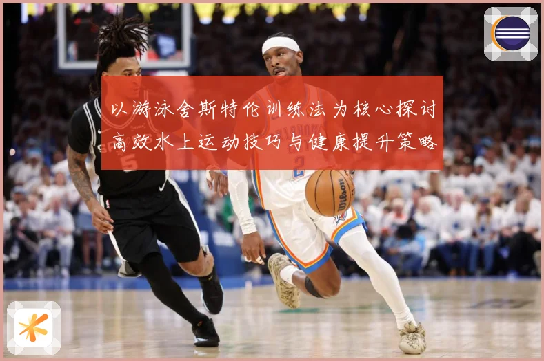 以游泳舍斯特伦训练法为核心探讨高效水上运动技巧与健康提升策略成长观察-深度解析
