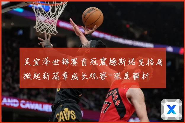 吴宜泽世锦赛首冠震撼斯诺克格局掀起新篇章成长观察-深度解析