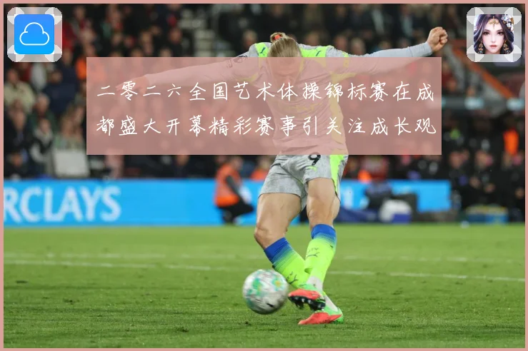二零二六全国艺术体操锦标赛在成都盛大开幕精彩赛事引关注成长观察-深度解析