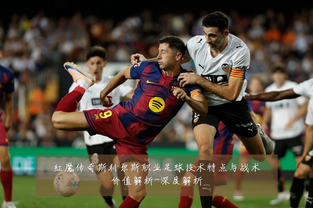 红魔传奇斯科尔斯职业足球技术特点与战术价值解析-深度解析