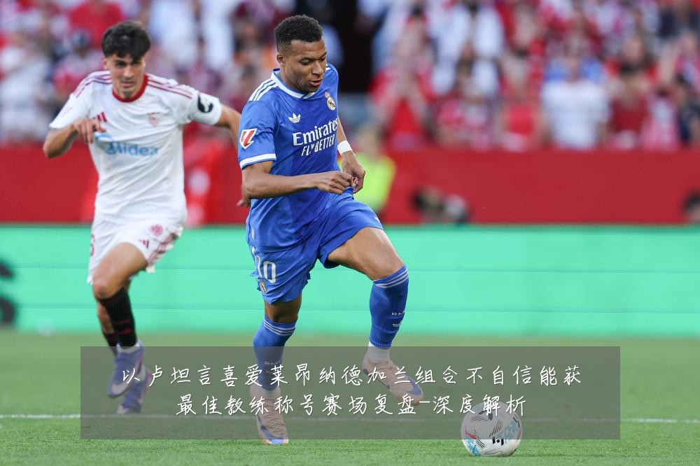 以卢坦言喜爱莱昂纳德加兰组合不自信能获最佳教练称号赛场复盘-深度解析