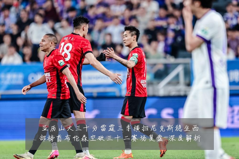 亚历山大三十分雷霆三季横扫尼克斯稳坐西部榜首布伦森空砍三十二赛场复盘-深度解析