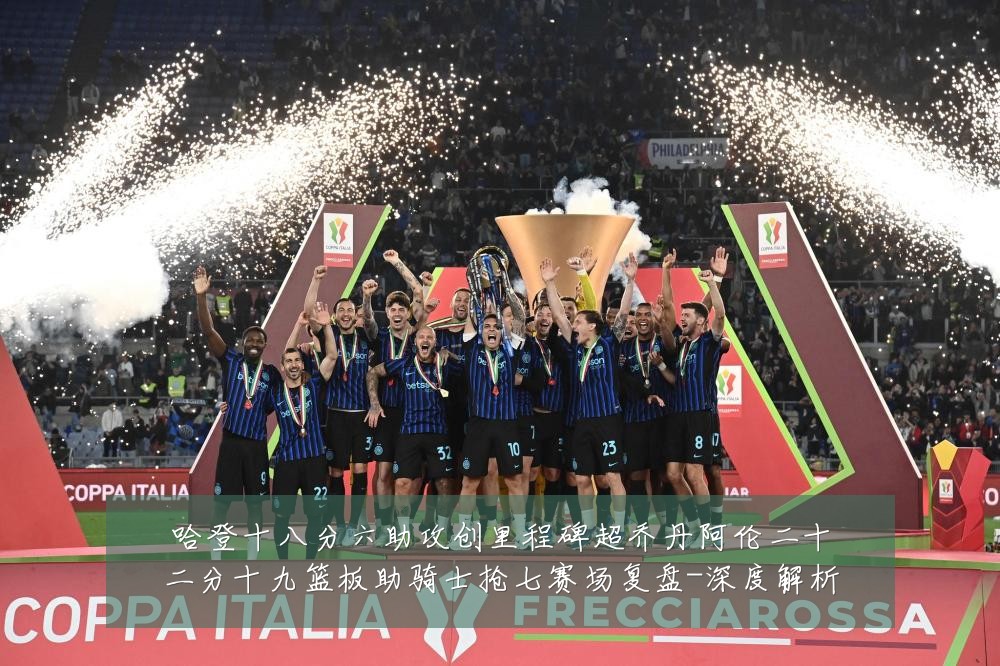 哈登十八分六助攻创里程碑超乔丹阿伦二十二分十九篮板助骑士抢七赛场复盘-深度解析