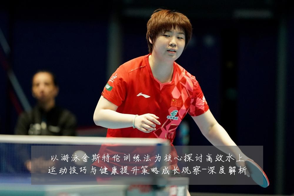 以游泳舍斯特伦训练法为核心探讨高效水上运动技巧与健康提升策略成长观察-深度解析