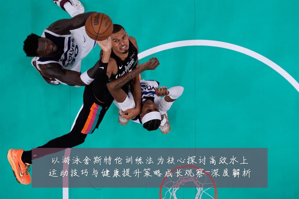 以游泳舍斯特伦训练法为核心探讨高效水上运动技巧与健康提升策略成长观察-深度解析