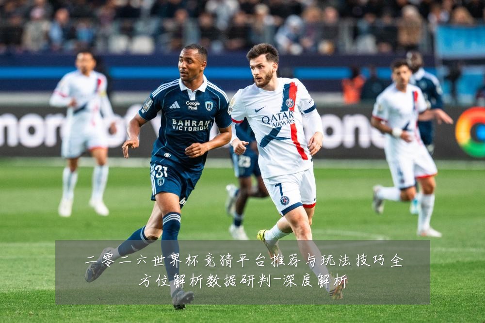 二零二六世界杯竞猜平台推荐与玩法技巧全方位解析数据研判-深度解析