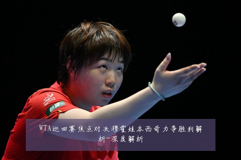 WTA巡回赛焦点对决穆霍娃本西奇力争胜利解析-深度解析
