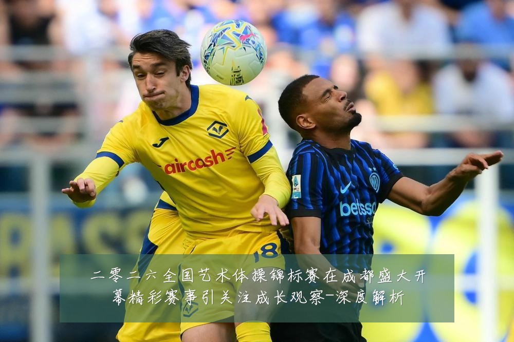 二零二六全国艺术体操锦标赛在成都盛大开幕精彩赛事引关注成长观察-深度解析